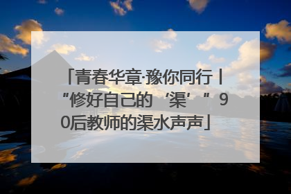 青春华章·豫你同行丨“修好自己的‘渠’”90后教师的渠水声声
