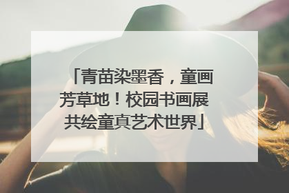 青苗染墨香，童画芳草地！校园书画展共绘童真艺术世界