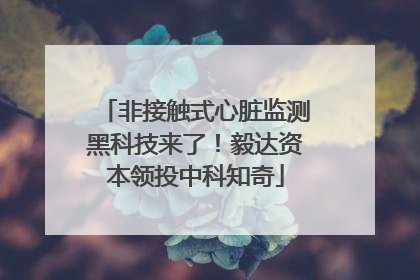 非接触式心脏监测黑科技来了！毅达资本领投中科知奇
