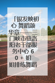 银发映初心 舞蹈颂华章——三门峡市驻洛阳老干部服务中心 60 + 姐姐排练舞蹈《五星红旗》献礼建党 104 周年
