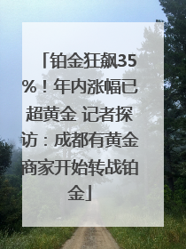 铂金狂飙35%！年内涨幅已超黄金 记者探访：成都有黄金商家开始转战铂金