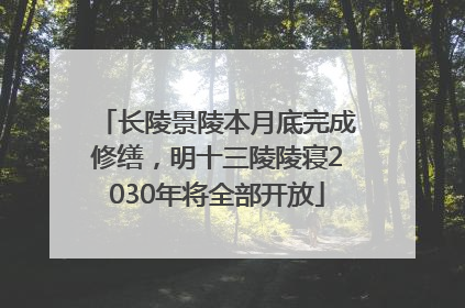 长陵景陵本月底完成修缮，明十三陵陵寝2030年将全部开放