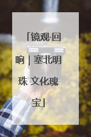 镜观·回响｜塞北明珠 文化瑰宝