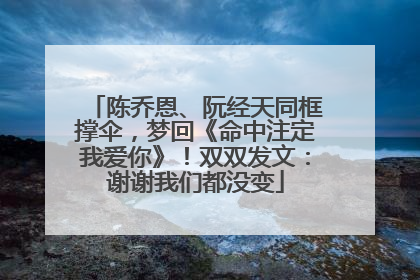 陈乔恩、阮经天同框撑伞，梦回《命中注定我爱你》！双双发文：谢谢我们都没变