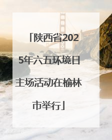 陕西省2025年六五环境日主场活动在榆林市举行