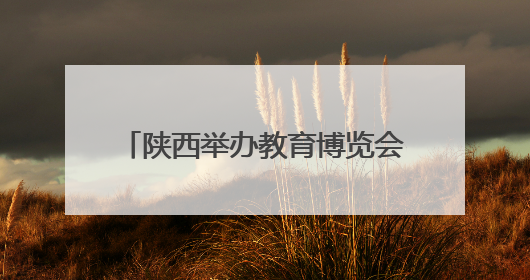 陕西举办教育博览会 近300所高校和留学机构现场答疑