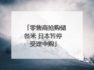 零售商抢购储备米 日本暂停受理申购