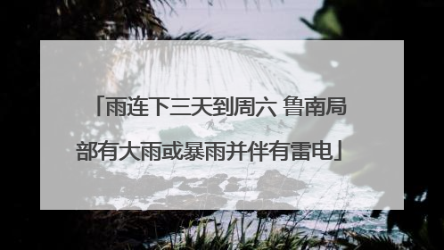 雨连下三天到周六 鲁南局部有大雨或暴雨并伴有雷电