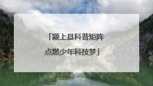 颍上县科普矩阵点燃少年科技梦