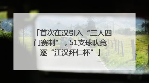 首次在汉引入“三人四门赛制”，51支球队竞逐“江汉拜仁杯”