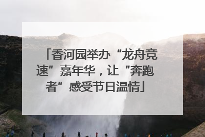 香河园举办“龙舟竞速”嘉年华，让“奔跑者”感受节日温情