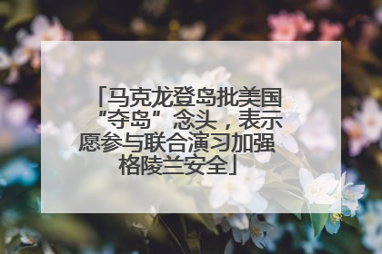 马克龙登岛批美国“夺岛”念头，表示愿参与联合演习加强格陵兰安全
