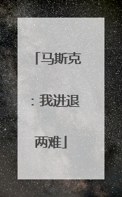 马斯克：我进退两难