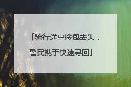 骑行途中拎包丢失，警民携手快速寻回