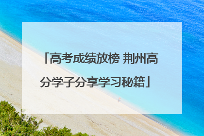 高考成绩放榜 荆州高分学子分享学习秘籍