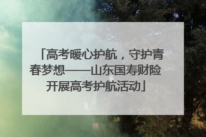高考暖心护航，守护青春梦想——山东国寿财险开展高考护航活动