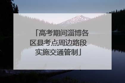 高考期间淄博各区县考点周边路段实施交通管制