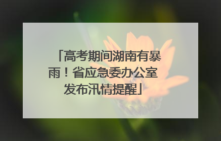 高考期间湖南有暴雨！省应急委办公室发布汛情提醒