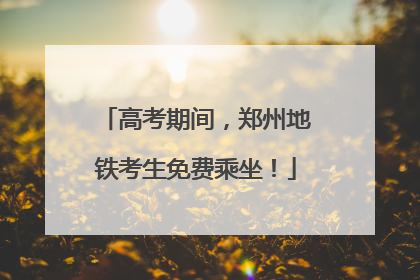 高考期间，郑州地铁考生免费乘坐！