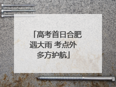 高考首日合肥遇大雨 考点外多方护航
