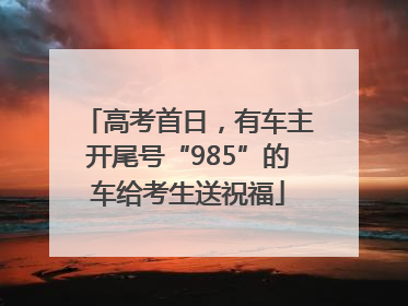 高考首日，有车主开尾号“985”的车给考生送祝福