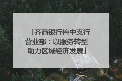 齐商银行鲁中支行营业部：以服务转型助力区域经济发展