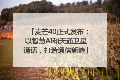 麦芒40正式发布：以智慧AI和天通卫星通话，打造通信新峰
