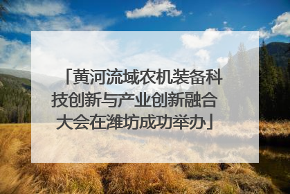 黄河流域农机装备科技创新与产业创新融合大会在潍坊成功举办