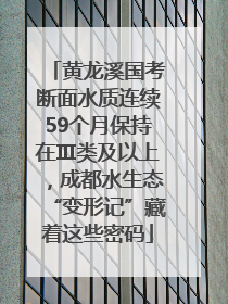 黄龙溪国考断面水质连续59个月保持在Ⅲ类及以上，成都水生态“变形记”藏着这些密码