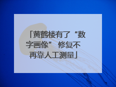 黄鹤楼有了“数字画像” 修复不再靠人工测量