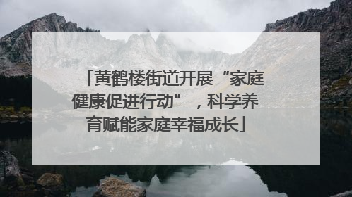 黄鹤楼街道开展“家庭健康促进行动”，科学养育赋能家庭幸福成长