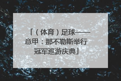 （体育）足球——意甲：那不勒斯举行冠军巡游庆典