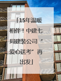 15年温暖相伴！中建七局建装公司“爱心送考”再出发