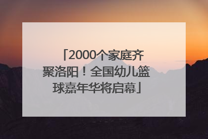 2000个家庭齐聚洛阳！全国幼儿篮球嘉年华将启幕