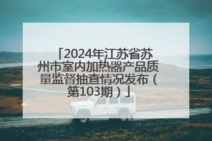 2024年江苏省苏州市室内加热器产品质量监督抽查情况发布（第103期）