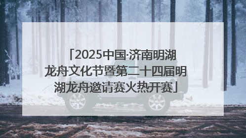 2025中国·济南明湖龙舟文化节暨第二十四届明湖龙舟邀请赛火热开赛