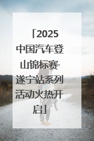 2025中国汽车登山锦标赛·遂宁站系列活动火热开启