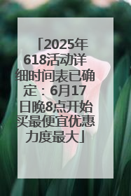 2025年618活动详细时间表已确定：6月17日晚8点开始买最便宜优惠力度最大