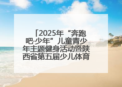 2025年“奔跑吧·少年”儿童青少年主题健身活动暨陕西省第五届少儿体育嘉年华活动启动