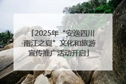 2025年“安逸四川·南江之夏”文化和旅游宣传推广活动开启