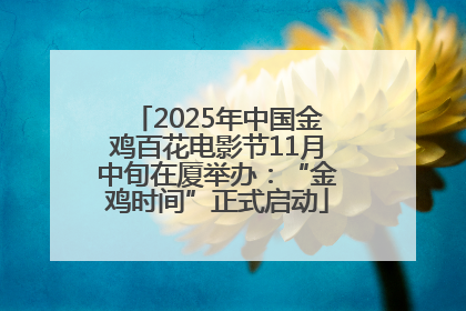 2025年中国金鸡百花电影节11月中旬在厦举办：“金鸡时间”正式启动