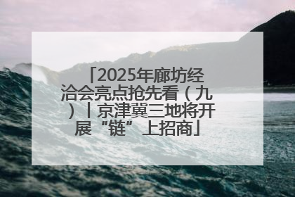 2025年廊坊经洽会亮点抢先看（九）丨京津冀三地将开展“链”上招商