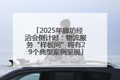 2025年廊坊经洽会倒计时：物流服务“样板间”将有29个典型案例呈现