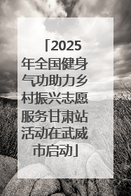 2025年全国健身气功助力乡村振兴志愿服务甘肃站活动在武威市启动
