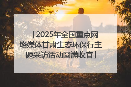 2025年全国重点网络媒体甘肃生态环保行主题采访活动圆满收官