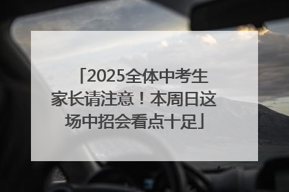 2025全体中考生家长请注意！本周日这场中招会看点十足