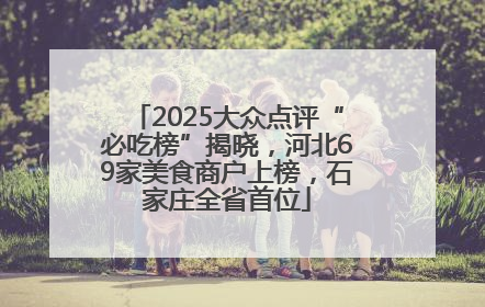 2025大众点评“必吃榜”揭晓，河北69家美食商户上榜，石家庄全省首位