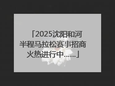 2025沈阳和河半程马拉松赛事招商火热进行中……