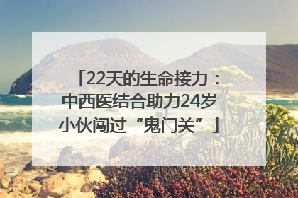 22天的生命接力：中西医结合助力24岁小伙闯过“鬼门关”