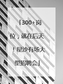 300+岗位，就在后天！星沙有场大型招聘会